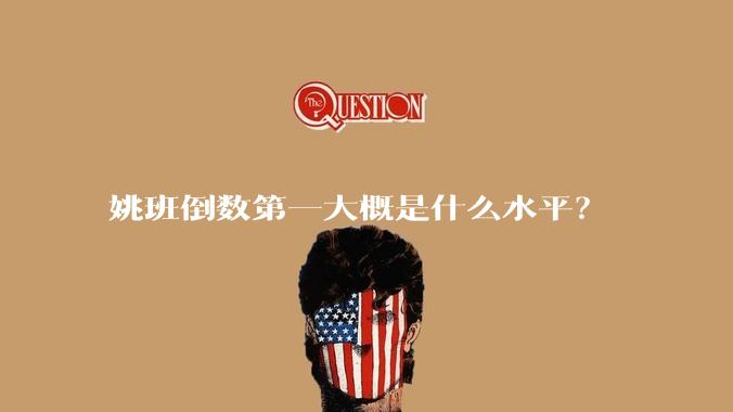 姚班倒数第一大概是什么水平？
